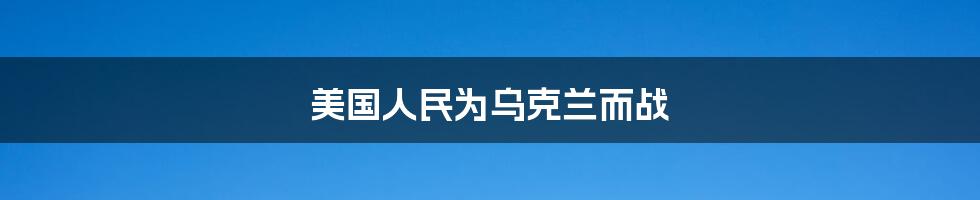 美国人民为乌克兰而战