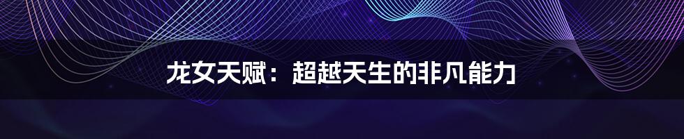 龙女天赋:超越天生的非凡能力