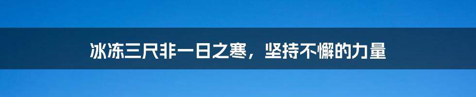 冰冻三尺非一日之寒,坚持不懈的力量