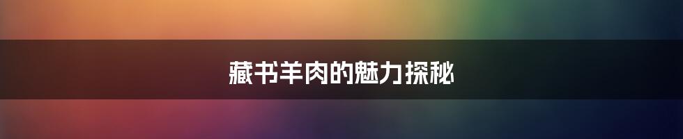 藏书羊肉的魅力探秘