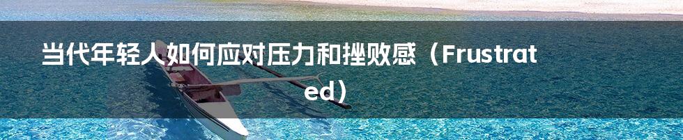 当代年轻人如何应对压力和挫败感（Frustrated）