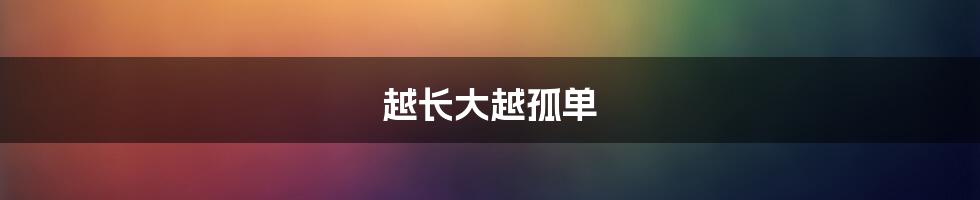 越长大越孤单