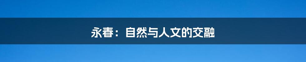永春:自然与人文的交融