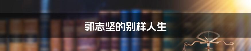 郭志坚的别样人生