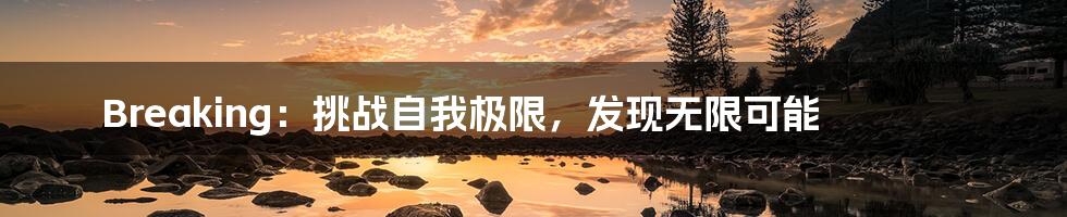 Breaking：挑战自我极限，发现无限可能