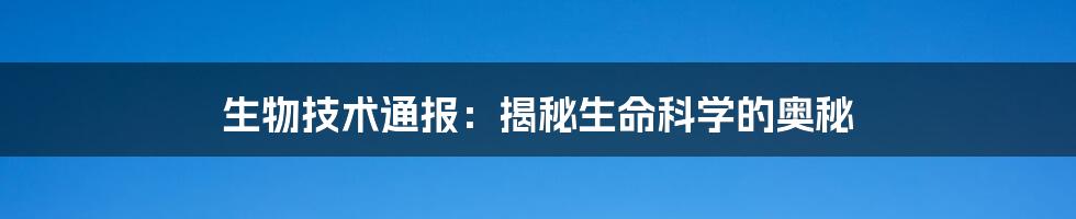 生物技术通报:揭秘生命科学的奥秘