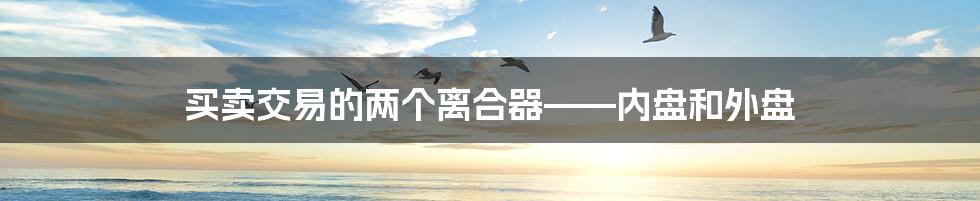 买卖交易的两个离合器——内盘和外盘