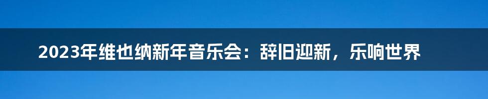 2023年维也纳新年音乐会：辞旧迎新，乐响世界