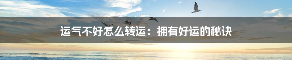 运气不好怎么转运:拥有好运的秘诀