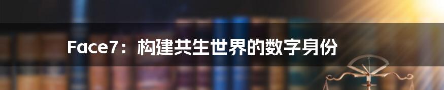 Face7:构建共生世界的数字身份