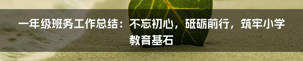 一年级班务工作总结:不忘初心,砥砺前行,筑牢小学教育基石