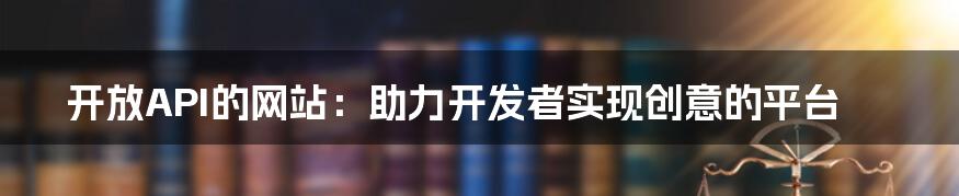 开放API的网站:助力开发者实现创意的平台