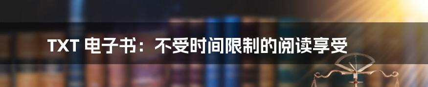 TXT 电子书：不受时间限制的阅读享受