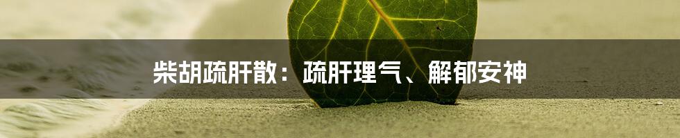 柴胡疏肝散：疏肝理气、解郁安神