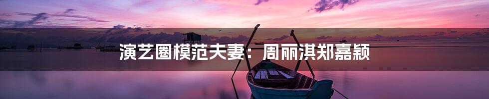 演艺圈模范夫妻：周丽淇郑嘉颖