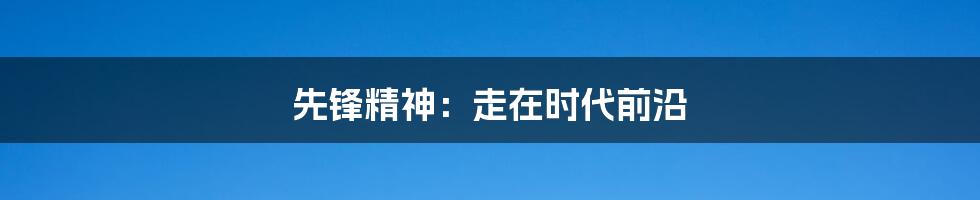 先锋精神:走在时代前沿