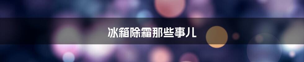 冰箱除霜那些事儿