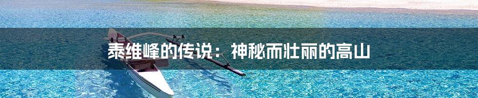 泰维峰的传说:神秘而壮丽的高山