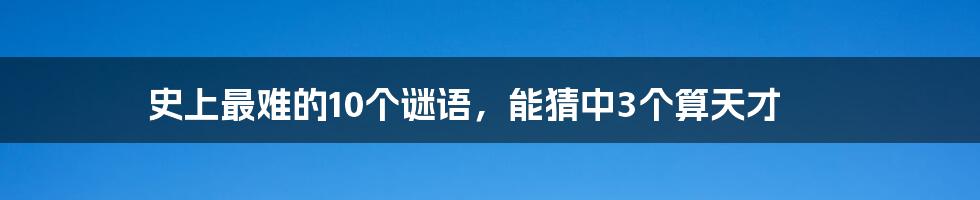 史上最难的10个谜语，能猜中3个算天才