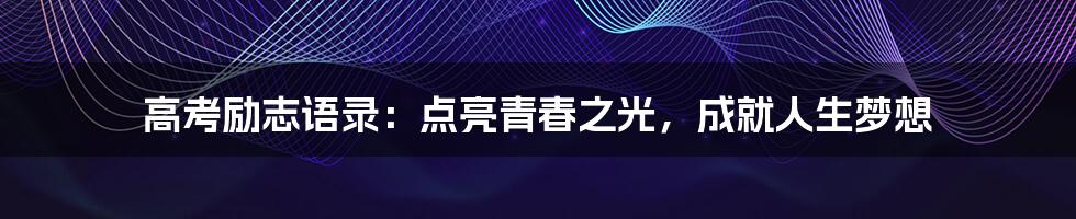 高考励志语录:点亮青春之光,成就人生梦想