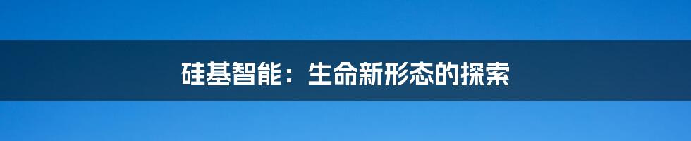 硅基智能:生命新形态的探索