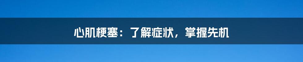 心肌梗塞：了解症状，掌握先机