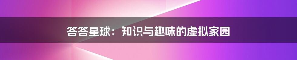答答星球:知识与趣味的虚拟家园
