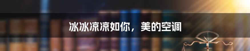 冰冰凉凉如你，美的空调