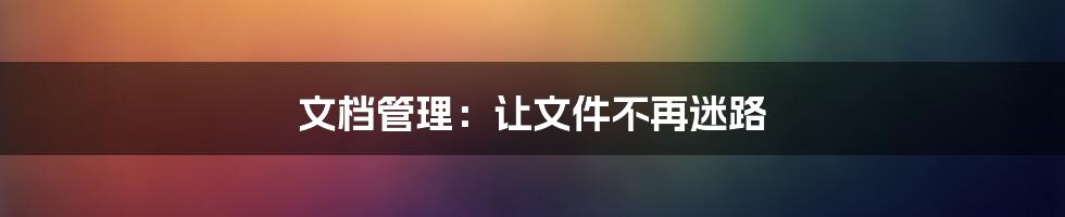 文档管理：让文件不再迷路