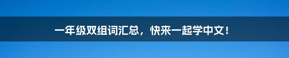 一年级双组词汇总，快来一起学中文！