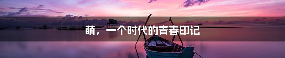 萌,一个时代的青春印记