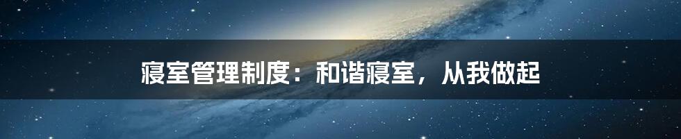 寝室管理制度:和谐寝室,从我做起