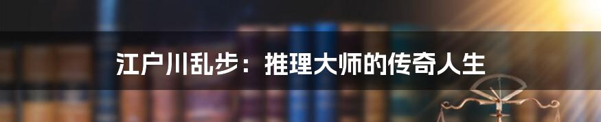 江户川乱步：推理大师的传奇人生