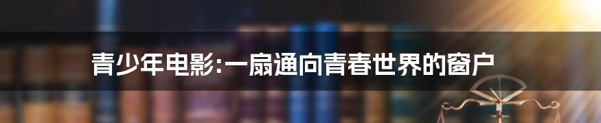 青少年电影:一扇通向青春世界的窗户