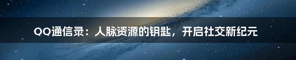 QQ通信录:人脉资源的钥匙,开启社交新纪元