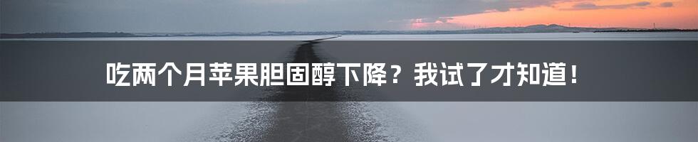 吃两个月苹果胆固醇下降?我试了才知道!