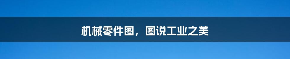 机械零件图,图说工业之美