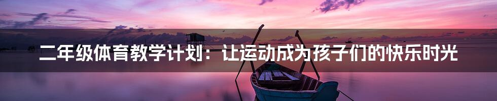 二年级体育教学计划：让运动成为孩子们的快乐时光