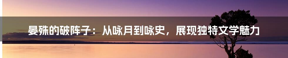 晏殊的破阵子：从咏月到咏史，展现独特文学魅力