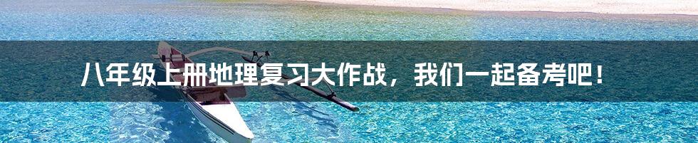 八年级上册地理复习大作战,我们一起备考吧!