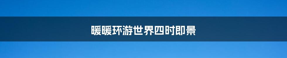 暖暖环游世界四时即景