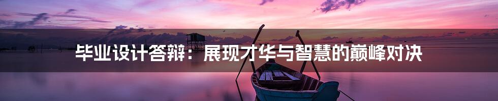 毕业设计答辩:展现才华与智慧的巅峰对决