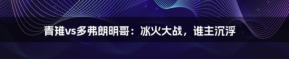 青雉vs多弗朗明哥：冰火大战，谁主沉浮
