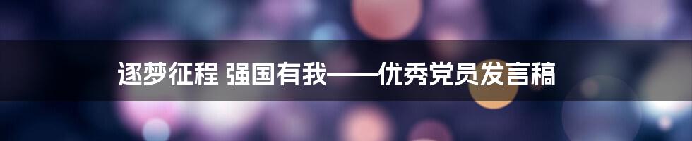 逐梦征程 强国有我——优秀党员发言稿