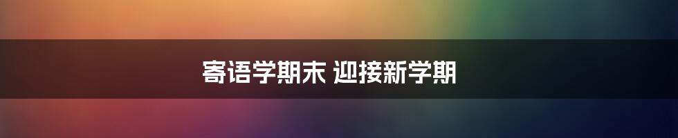 寄语学期末 迎接新学期