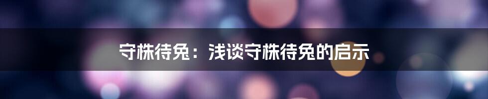 守株待兔：浅谈守株待兔的启示