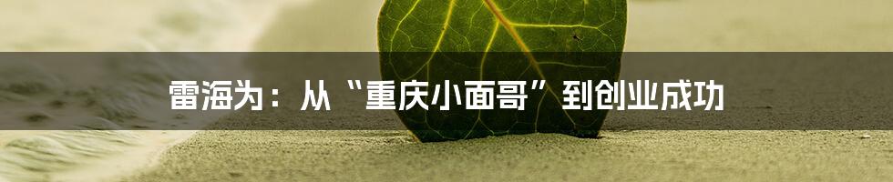 雷海为:从“重庆小面哥”到创业成功