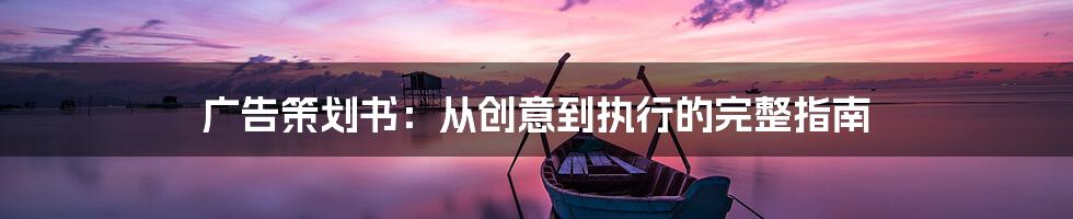 广告策划书：从创意到执行的完整指南