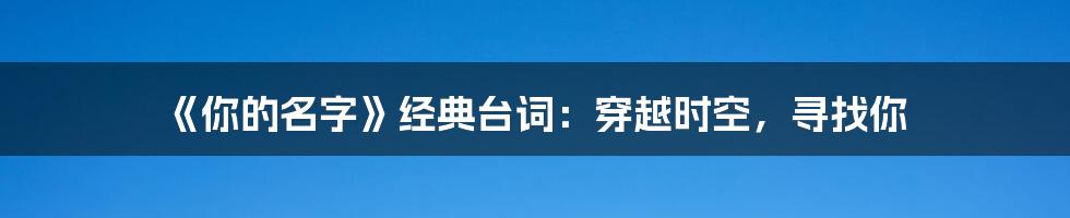《你的名字》经典台词：穿越时空，寻找你
