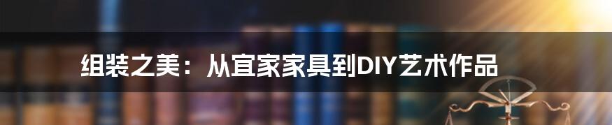 组装之美:从宜家家具到DIY艺术作品